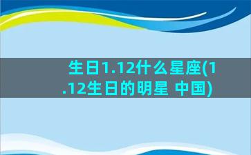 生日1.12什么星座(1.12生日的明星 中国)